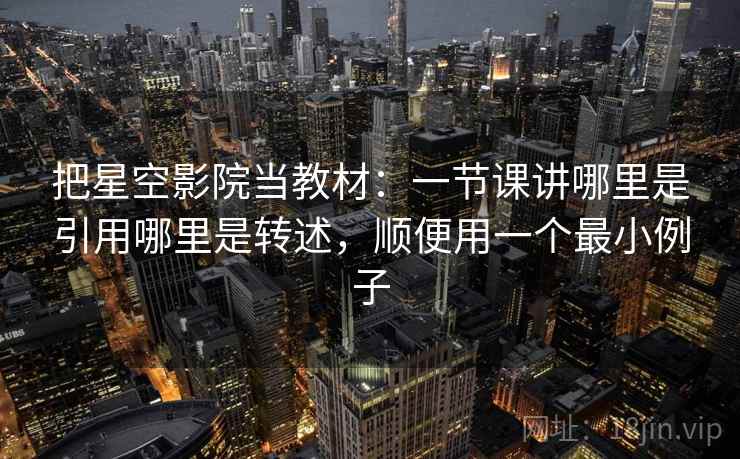 把星空影院当教材：一节课讲哪里是引用哪里是转述，顺便用一个最小例子