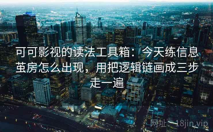 可可影视的读法工具箱：今天练信息茧房怎么出现，用把逻辑链画成三步走一遍