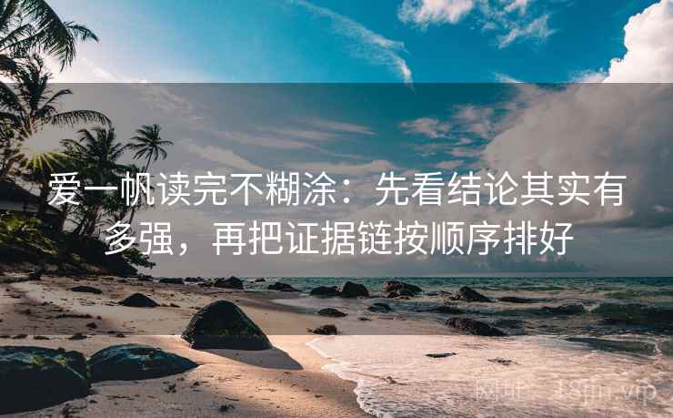 爱一帆读完不糊涂：先看结论其实有多强，再把证据链按顺序排好