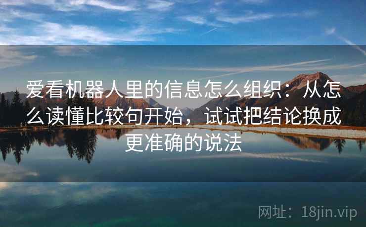 爱看机器人里的信息怎么组织：从怎么读懂比较句开始，试试把结论换成更准确的说法
