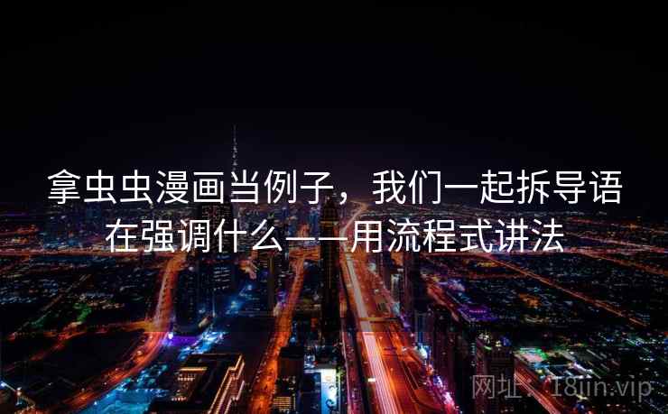 拿虫虫漫画当例子，我们一起拆导语在强调什么——用流程式讲法