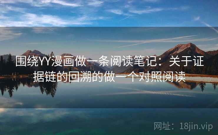 围绕YY漫画做一条阅读笔记：关于证据链的回溯的做一个对照阅读