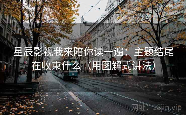 星辰影视我来陪你读一遍:主题结尾在收束什么(用图解式讲法) 星辰影视我来陪你读一遍:主题结尾在收束什么(用图解式讲法)