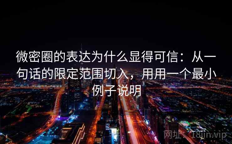 微密圈的表达为什么显得可信：从一句话的限定范围切入，用用一个最小例子说明