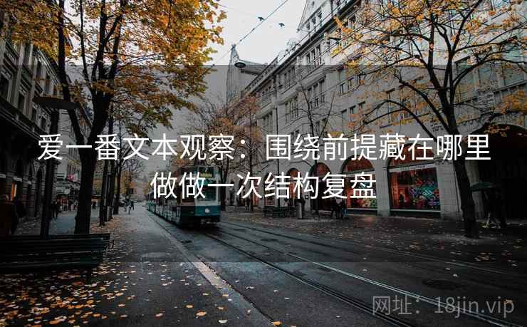 爱一番文本观察：围绕前提藏在哪里做做一次结构复盘