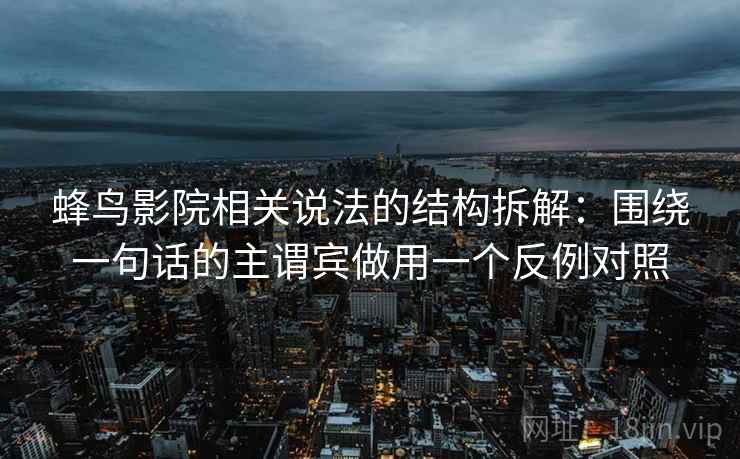 蜂鸟影院相关说法的结构拆解：围绕一句话的主谓宾做用一个反例对照