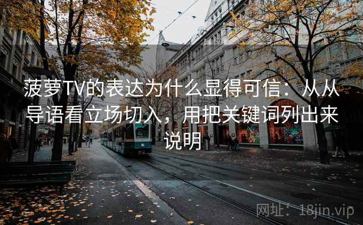 菠萝TV的表达为什么显得可信：从从导语看立场切入，用把关键词列出来说明